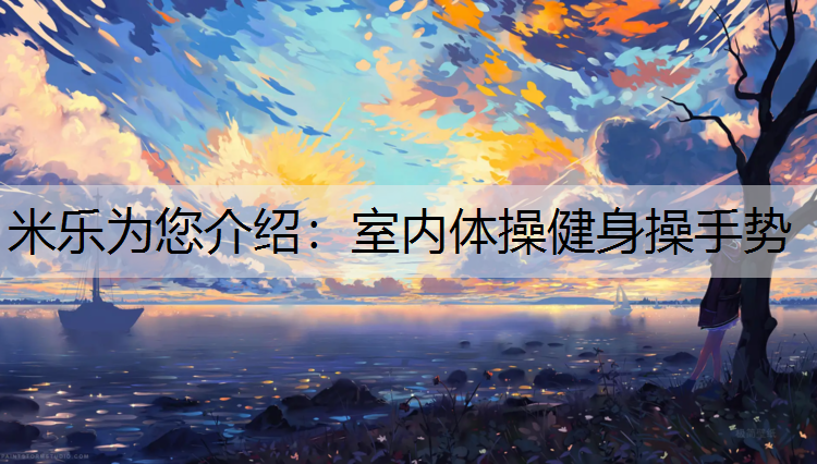 米乐为您介绍：室内体操健身操手势