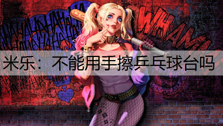 米乐：不能用手擦乒乓球台吗