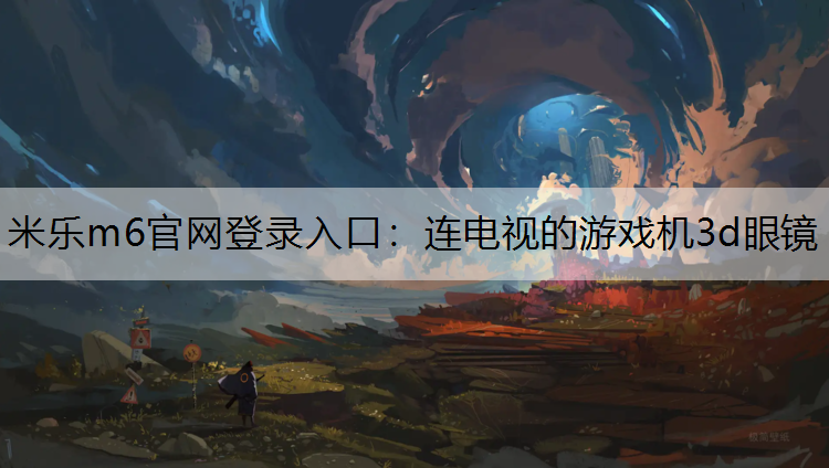 米乐m6官网登录入口：连电视的游戏机3d眼镜